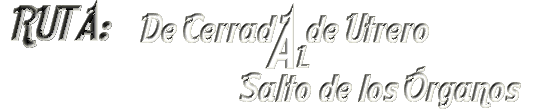 Bienvenido a la Ruta desde Cerrada de Utrero a Salto de los &Oacute;rganos
